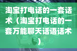 淘宝打电话的一套话术（淘宝打电话的一套万能聊天话语话术）