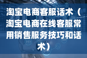 淘宝电商客服话术（淘宝电商在线客服常用销售服务技巧和话术）