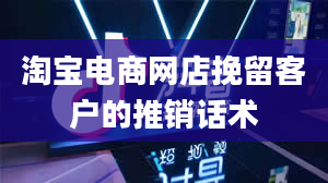 淘宝电商网店挽留客户的推销话术