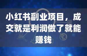 小红书副业项目，成交就是利润做了就能赚钱