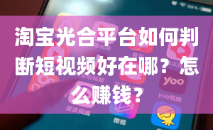 淘宝光合平台如何判断短视频好在哪？怎么赚钱？