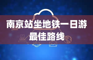 南京站坐地铁一日游最佳路线