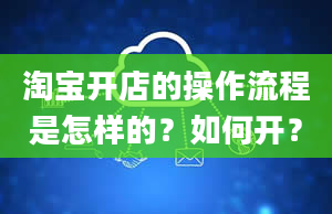 淘宝开店的操作流程是怎样的？如何开？