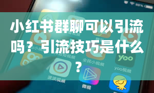 小红书群聊可以引流吗？引流技巧是什么？