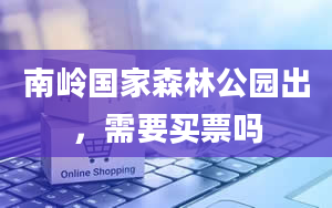 南岭国家森林公园出，需要买票吗