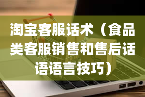 淘宝客服话术（食品类客服销售和售后话语语言技巧）