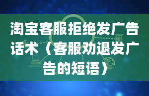 淘宝客服拒绝发广告话术（客服劝退发广告的短语）