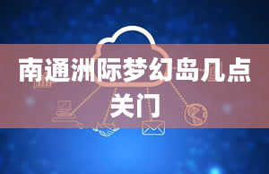 南通洲际梦幻岛几点关门