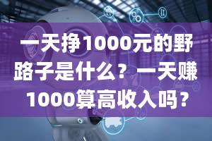 一天挣1000元的野路子是什么？一天赚1000算高收入吗？