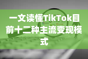 一文读懂TikTok目前十二种主流变现模式