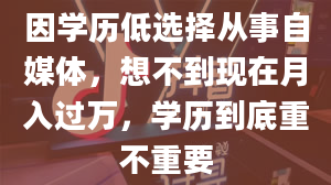 因学历低选择从事自媒体，想不到现在月入过万，学历到底重不重要