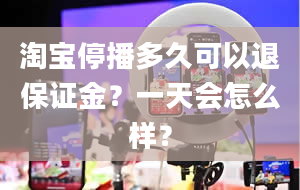 淘宝停播多久可以退保证金？一天会怎么样？