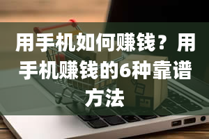 用手机如何赚钱？用手机赚钱的6种靠谱方法