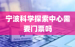 宁波科学探索中心需要门票吗