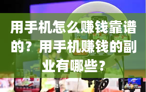 用手机怎么赚钱靠谱的？用手机赚钱的副业有哪些？