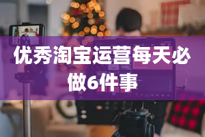 优秀淘宝运营每天必做6件事