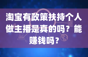 淘宝有政策扶持个人做主播是真的吗？能赚钱吗？