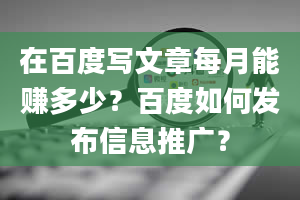 在百度写文章每月能赚多少？百度如何发布信息推广？