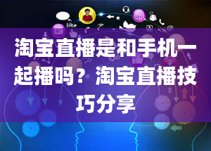 淘宝直播是和手机一起播吗？淘宝直播技巧分享