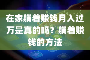 在家躺着赚钱月入过万是真的吗？躺着赚钱的方法