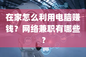 在家怎么利用电脑赚钱？网络兼职有哪些？