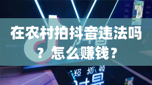 在农村拍抖音违法吗？怎么赚钱？