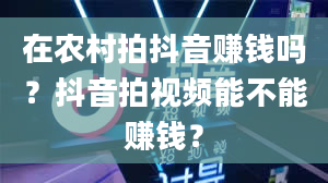 在农村拍抖音赚钱吗？抖音拍视频能不能赚钱？