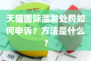 天猫国际滥发处罚如何申诉？方法是什么？