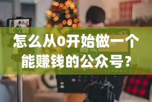 怎么从0开始做一个能赚钱的公众号？