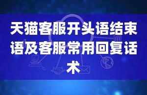 天猫客服开头语结束语及客服常用回复话术