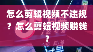 怎么剪辑视频不违规？怎么剪辑视频赚钱？