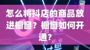 怎么将抖店的商品放进橱窗？橱窗如何开通？