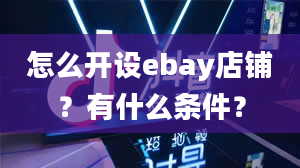 怎么开设ebay店铺？有什么条件？