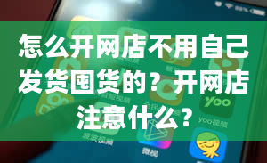 怎么开网店不用自己发货囤货的？开网店注意什么？