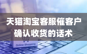 天猫淘宝客服催客户确认收货的话术