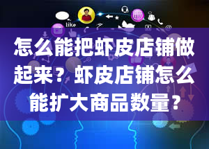 怎么能把虾皮店铺做起来？虾皮店铺怎么能扩大商品数量？