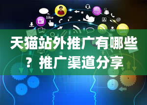 天猫站外推广有哪些？推广渠道分享