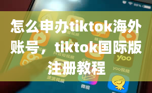 怎么申办tiktok海外账号，tiktok国际版注册教程