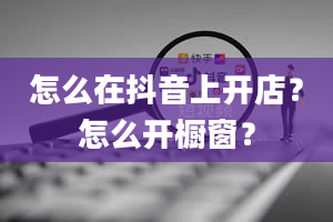 怎么在抖音上开店？怎么开橱窗？