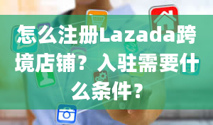 怎么注册Lazada跨境店铺？入驻需要什么条件？