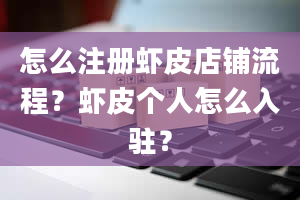 怎么注册虾皮店铺流程？虾皮个人怎么入驻？