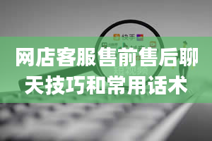 网店客服售前售后聊天技巧和常用话术