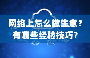 网络上怎么做生意？有哪些经验技巧？