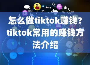 怎么做tiktok赚钱？tiktok常用的赚钱方法介绍