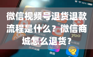 微信视频号退货退款流程是什么？微信商城怎么退货？