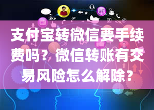 支付宝转微信要手续费吗？微信转账有交易风险怎么解除？