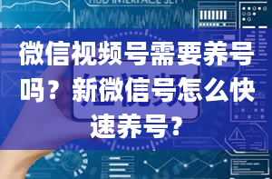 微信视频号需要养号吗？新微信号怎么快速养号？