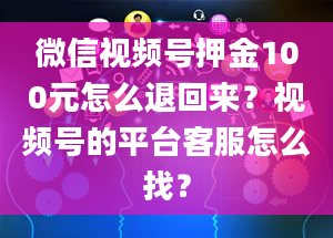 微信视频号押金100元怎么退回来？视频号的平台客服怎么找？