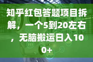 知乎红包答题项目拆解，一个5到20左右，无脑搬运日入100+