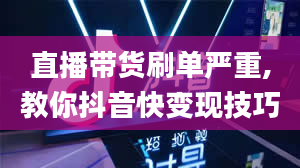 直播带货刷单严重,教你抖音快变现技巧